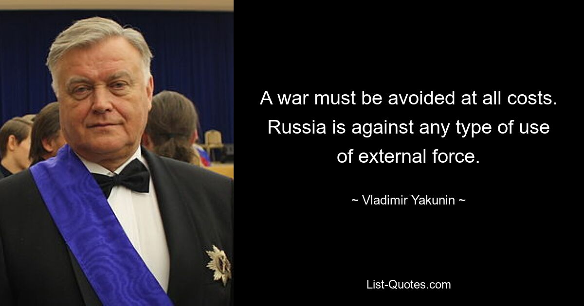 Войны нужно избежать любой ценой. Россия против любого вида применения внешней силы. — © Владимир Якунин 