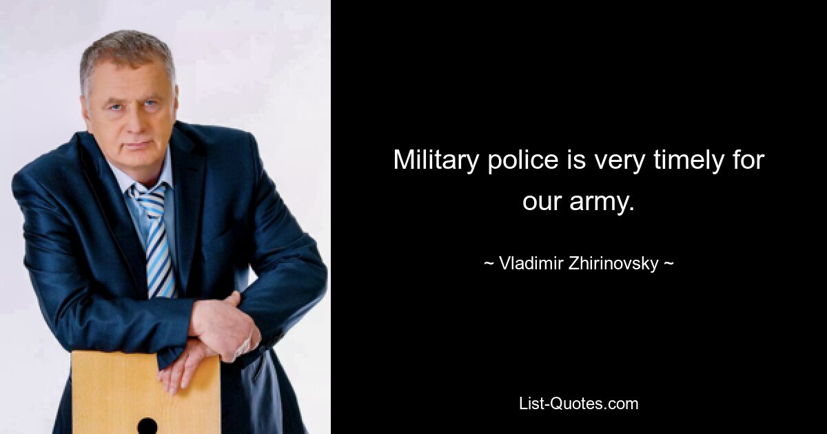 Military police is very timely for our army. — © Vladimir Zhirinovsky