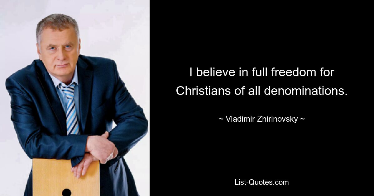 I believe in full freedom for Christians of all denominations. — © Vladimir Zhirinovsky