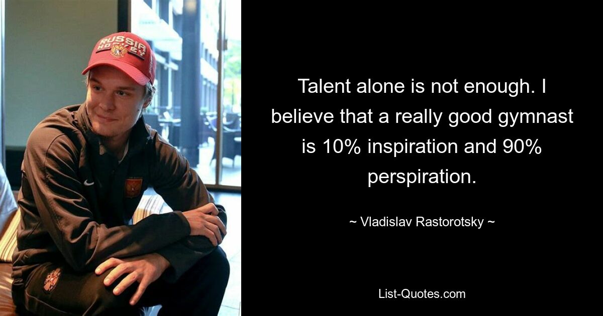 Talent alone is not enough. I believe that a really good gymnast is 10% inspiration and 90% perspiration. — © Vladislav Rastorotsky