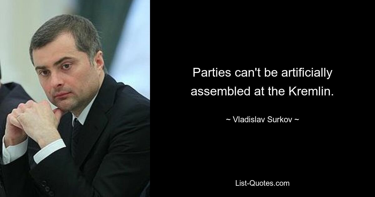 Parties can't be artificially assembled at the Kremlin. — © Vladislav Surkov