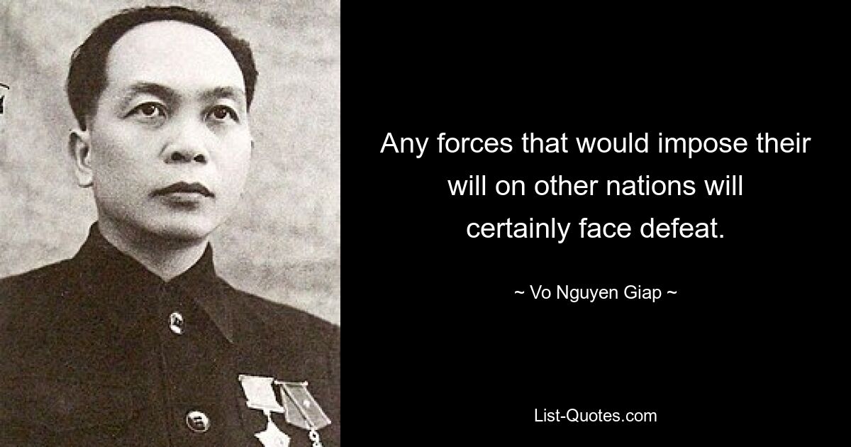 Any forces that would impose their will on other nations will certainly face defeat. — © Vo Nguyen Giap