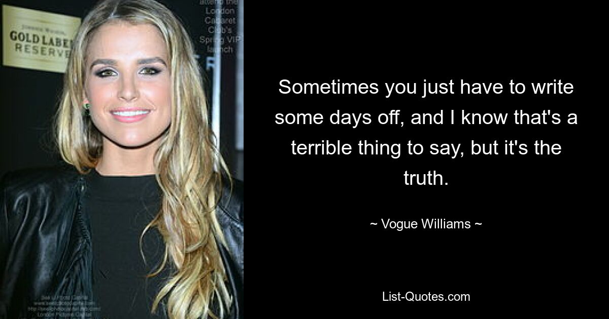 Sometimes you just have to write some days off, and I know that's a terrible thing to say, but it's the truth. — © Vogue Williams