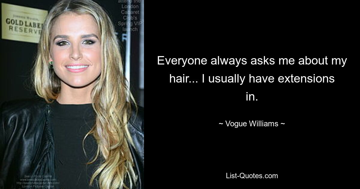 Everyone always asks me about my hair... I usually have extensions in. — © Vogue Williams