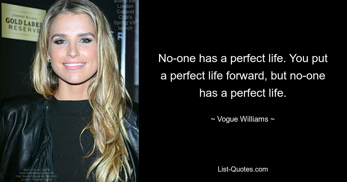 No-one has a perfect life. You put a perfect life forward, but no-one has a perfect life. — © Vogue Williams