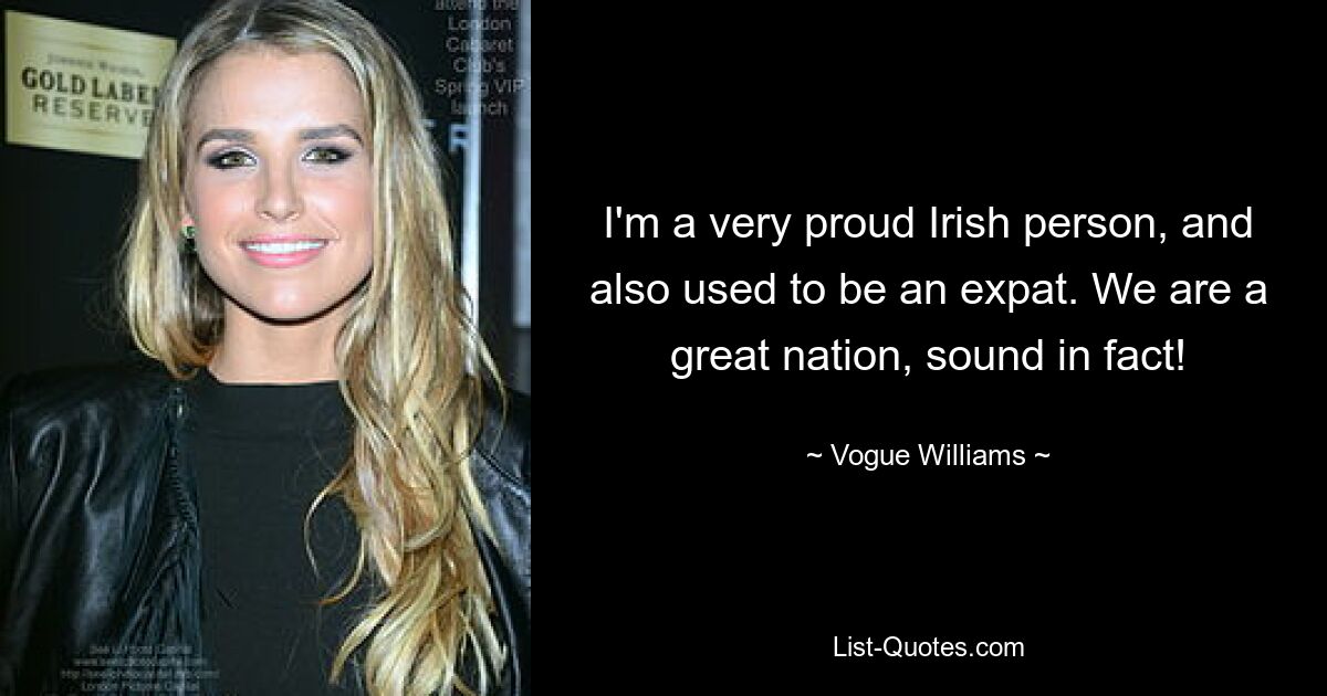 I'm a very proud Irish person, and also used to be an expat. We are a great nation, sound in fact! — © Vogue Williams