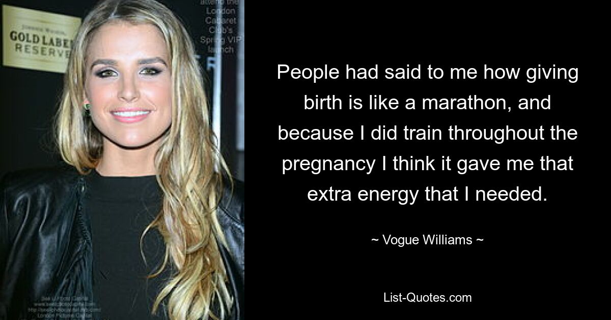 People had said to me how giving birth is like a marathon, and because I did train throughout the pregnancy I think it gave me that extra energy that I needed. — © Vogue Williams