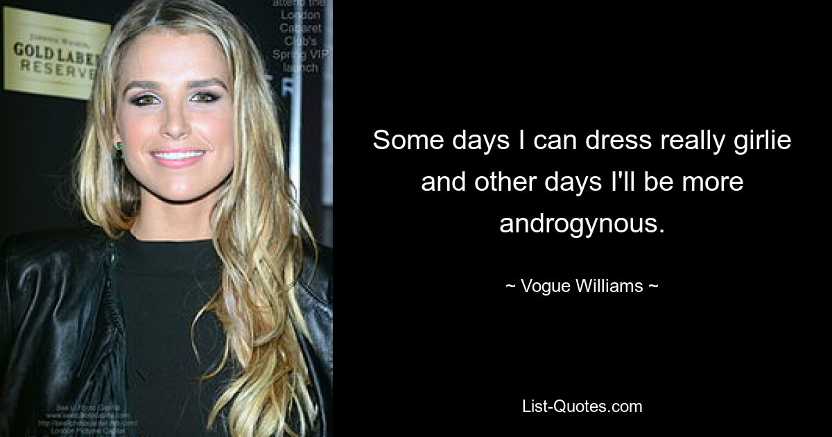 Some days I can dress really girlie and other days I'll be more androgynous. — © Vogue Williams