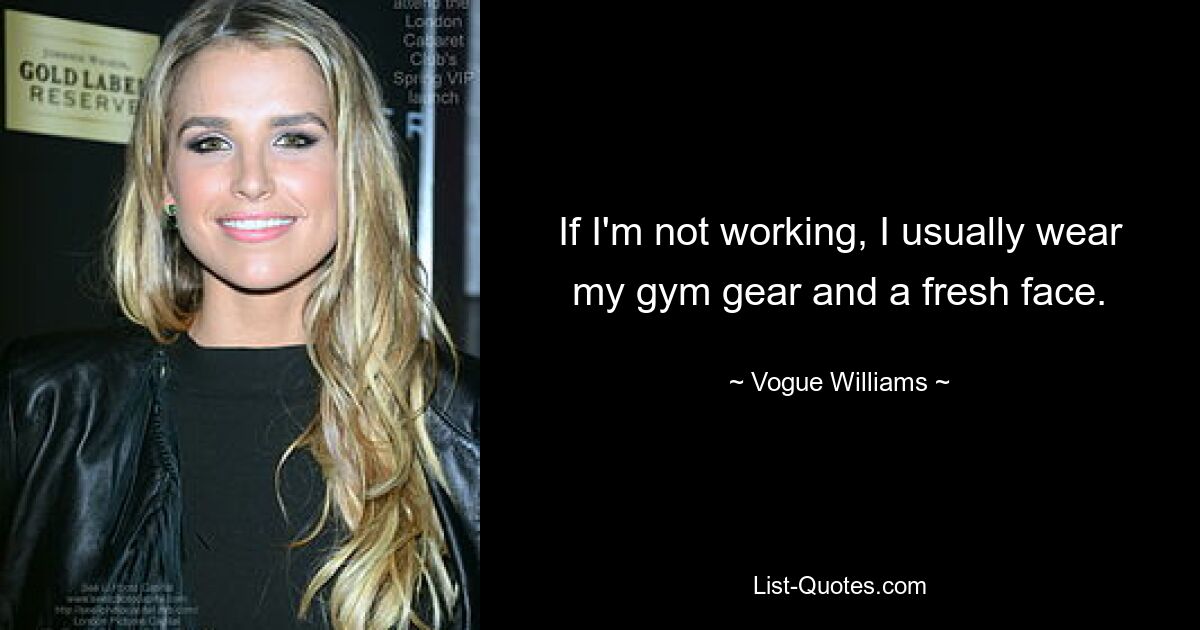 If I'm not working, I usually wear my gym gear and a fresh face. — © Vogue Williams