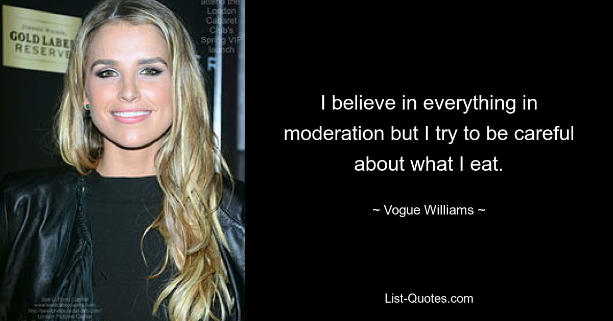 I believe in everything in moderation but I try to be careful about what I eat. — © Vogue Williams