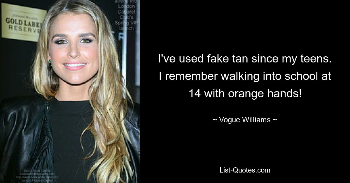 I've used fake tan since my teens. I remember walking into school at 14 with orange hands! — © Vogue Williams