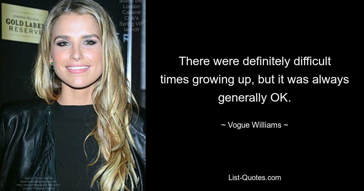 There were definitely difficult times growing up, but it was always generally OK. — © Vogue Williams