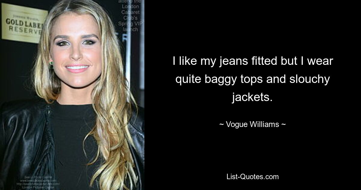 I like my jeans fitted but I wear quite baggy tops and slouchy jackets. — © Vogue Williams