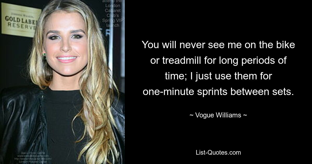 You will never see me on the bike or treadmill for long periods of time; I just use them for one-minute sprints between sets. — © Vogue Williams