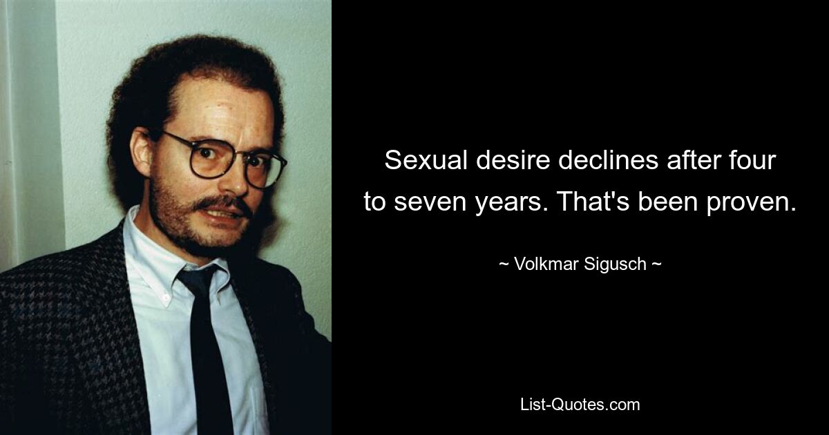 Sexual desire declines after four to seven years. That's been proven. — © Volkmar Sigusch