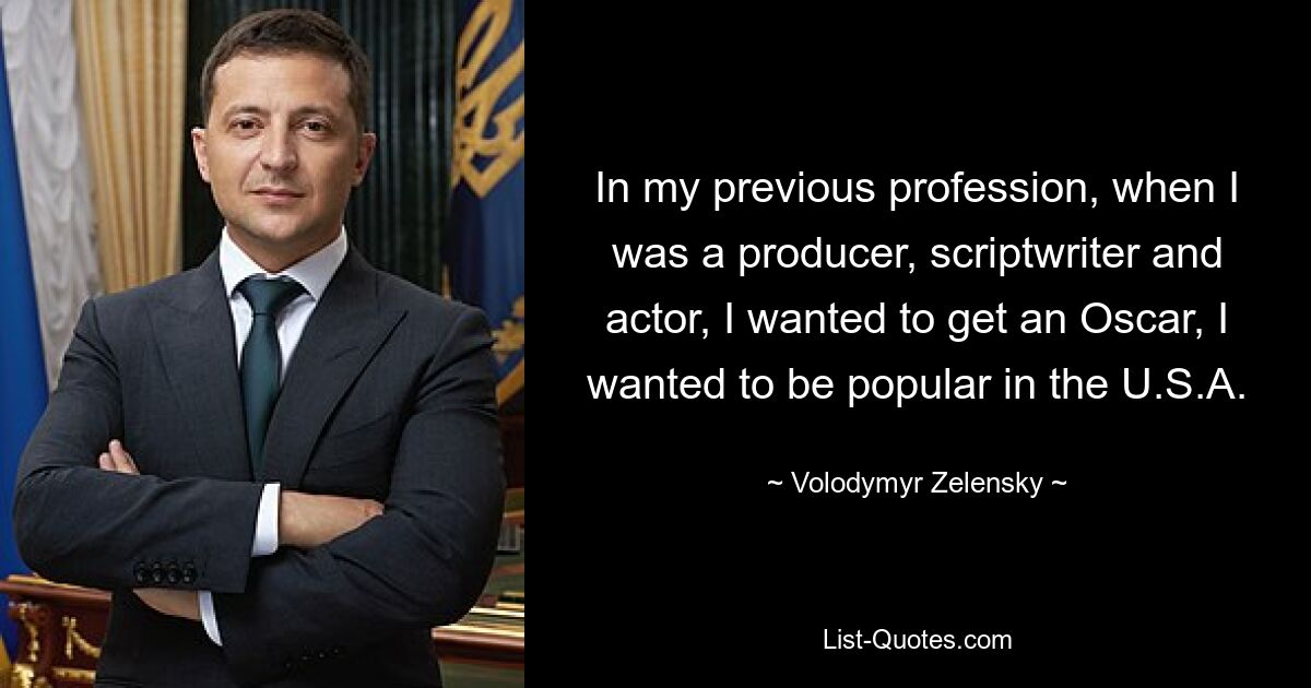 In my previous profession, when I was a producer, scriptwriter and actor, I wanted to get an Oscar, I wanted to be popular in the U.S.A. — © Volodymyr Zelensky