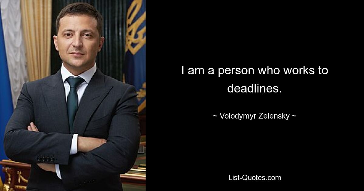 I am a person who works to deadlines. — © Volodymyr Zelensky