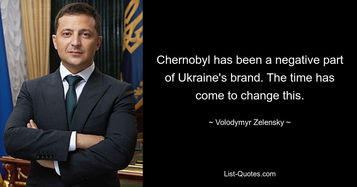 Chernobyl has been a negative part of Ukraine's brand. The time has come to change this. — © Volodymyr Zelensky