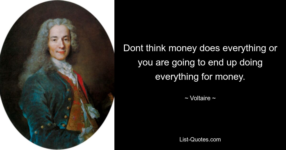 Dont think money does everything or you are going to end up doing everything for money. — © Voltaire