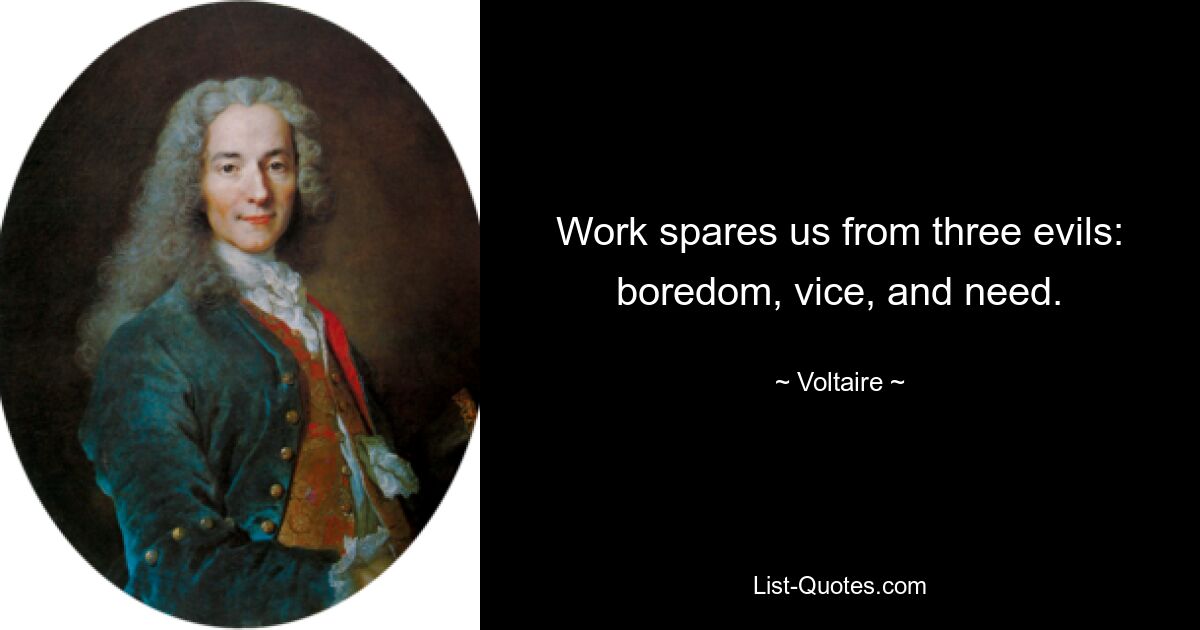 Work spares us from three evils: boredom, vice, and need. — © Voltaire