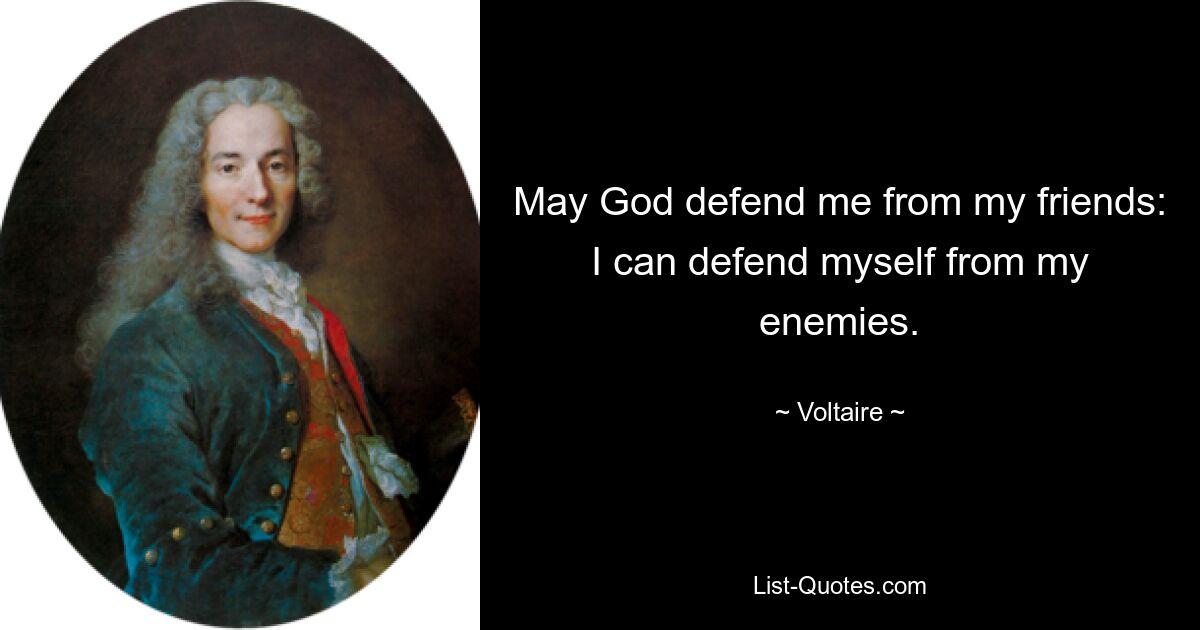 May God defend me from my friends: I can defend myself from my enemies. — © Voltaire