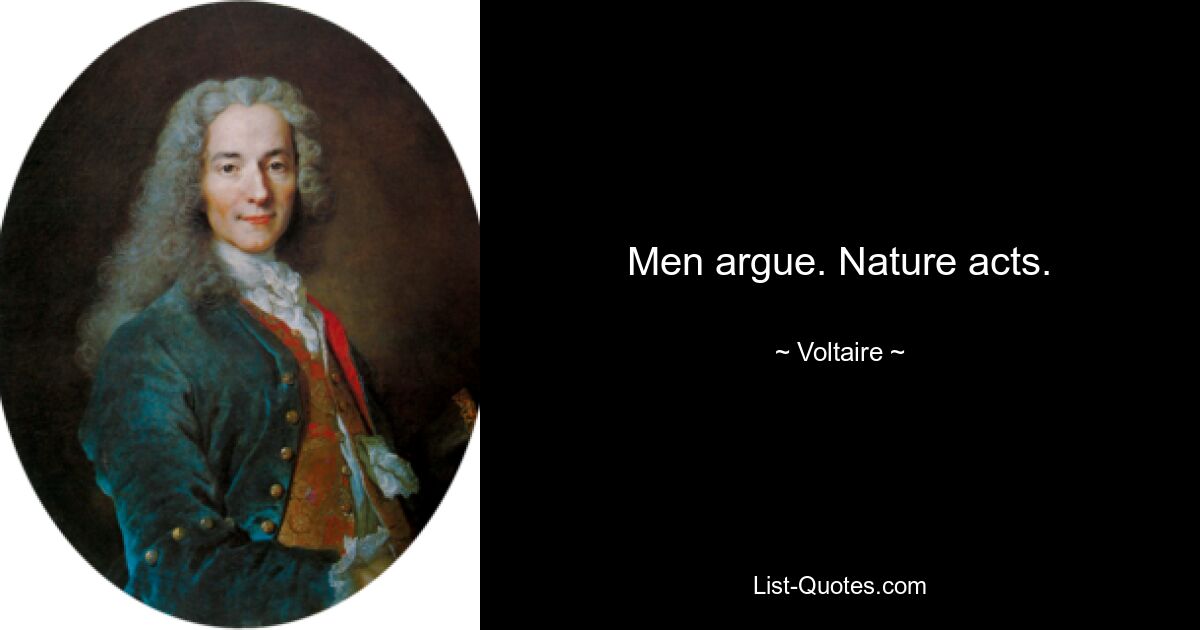 Men argue. Nature acts. — © Voltaire