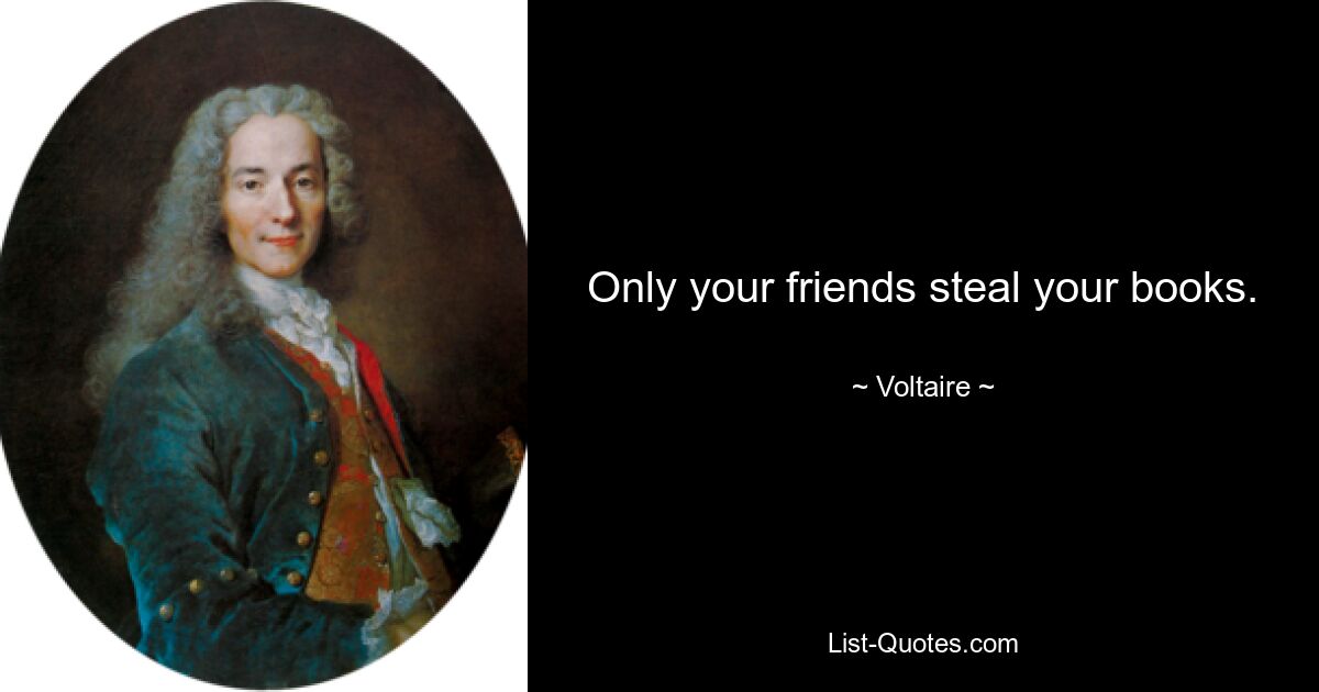 Only your friends steal your books. — © Voltaire