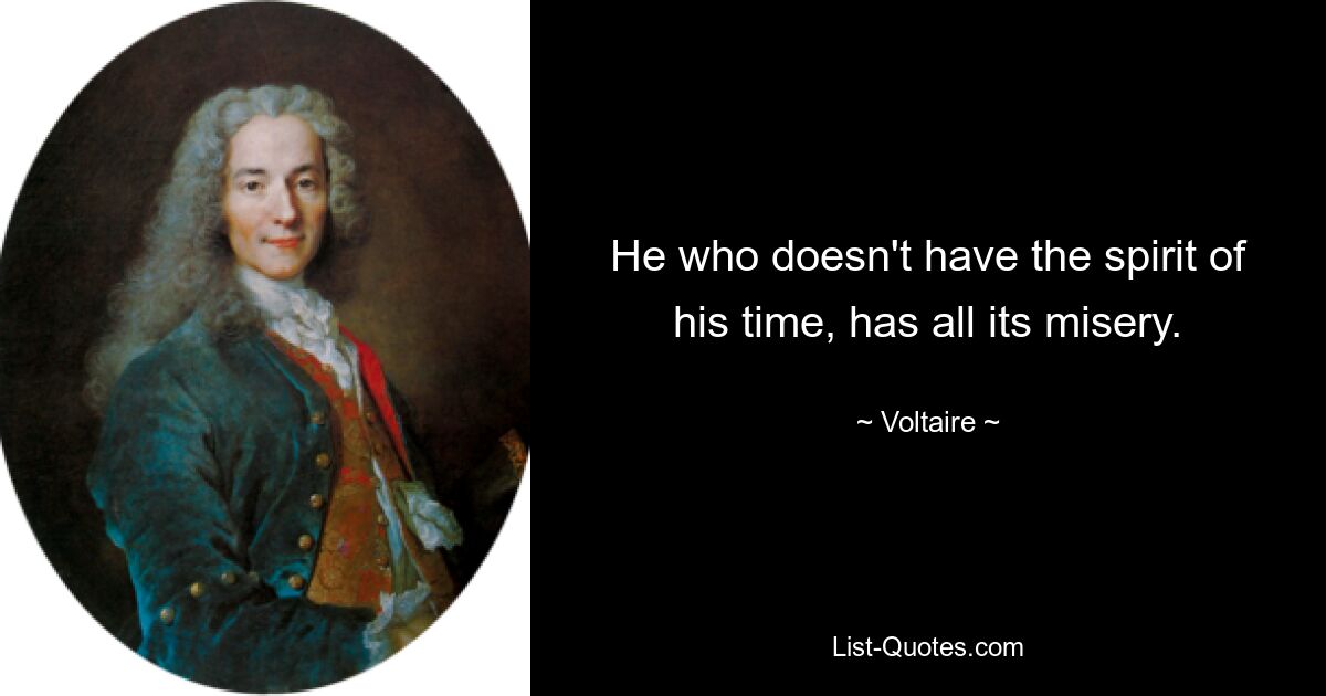 He who doesn't have the spirit of his time, has all its misery. — © Voltaire