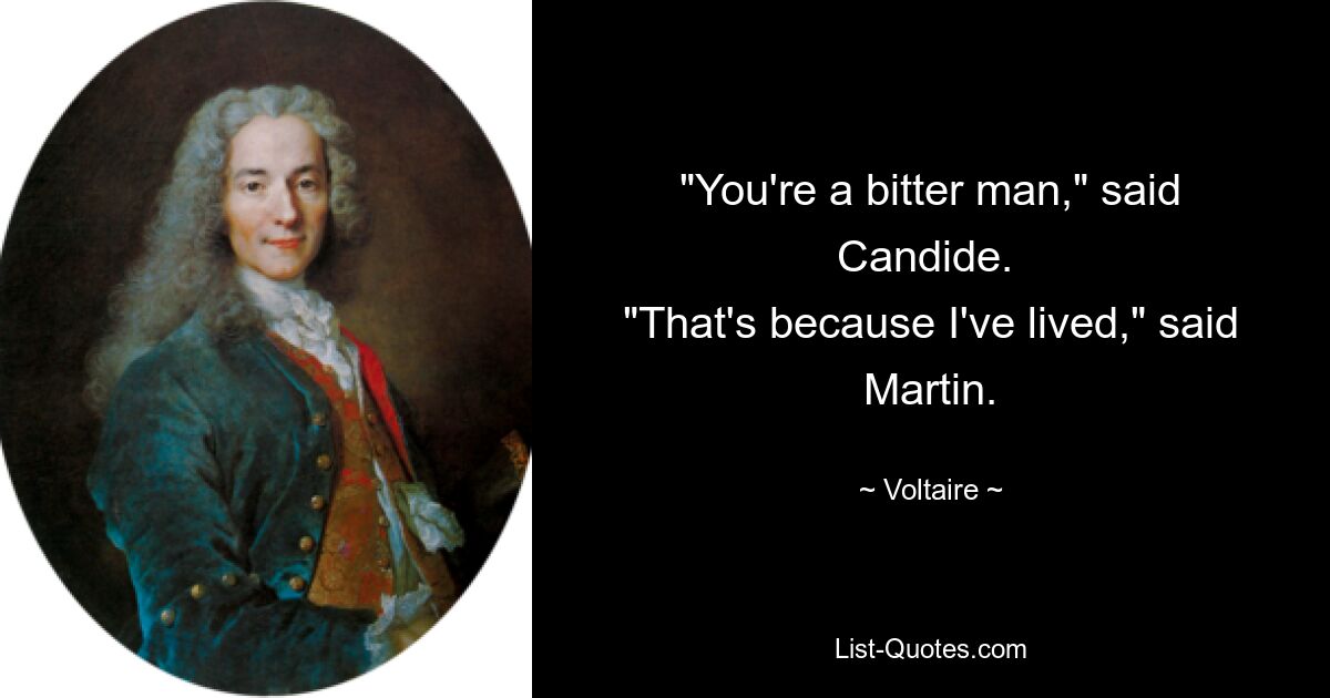 "You're a bitter man," said Candide. 
"That's because I've lived," said Martin. — © Voltaire