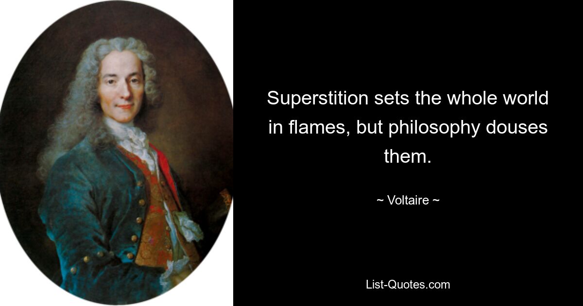 Superstition sets the whole world in flames, but philosophy douses them. — © Voltaire