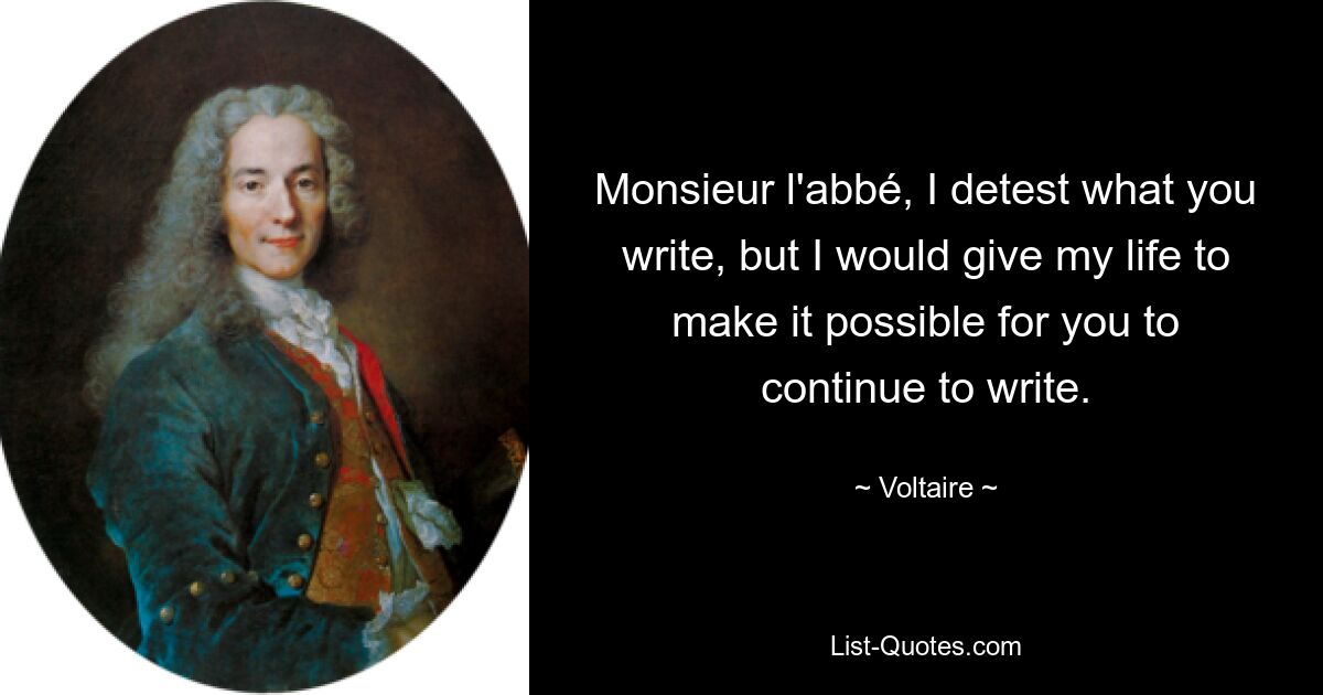 Monsieur l'abbé, I detest what you write, but I would give my life to make it possible for you to continue to write. — © Voltaire