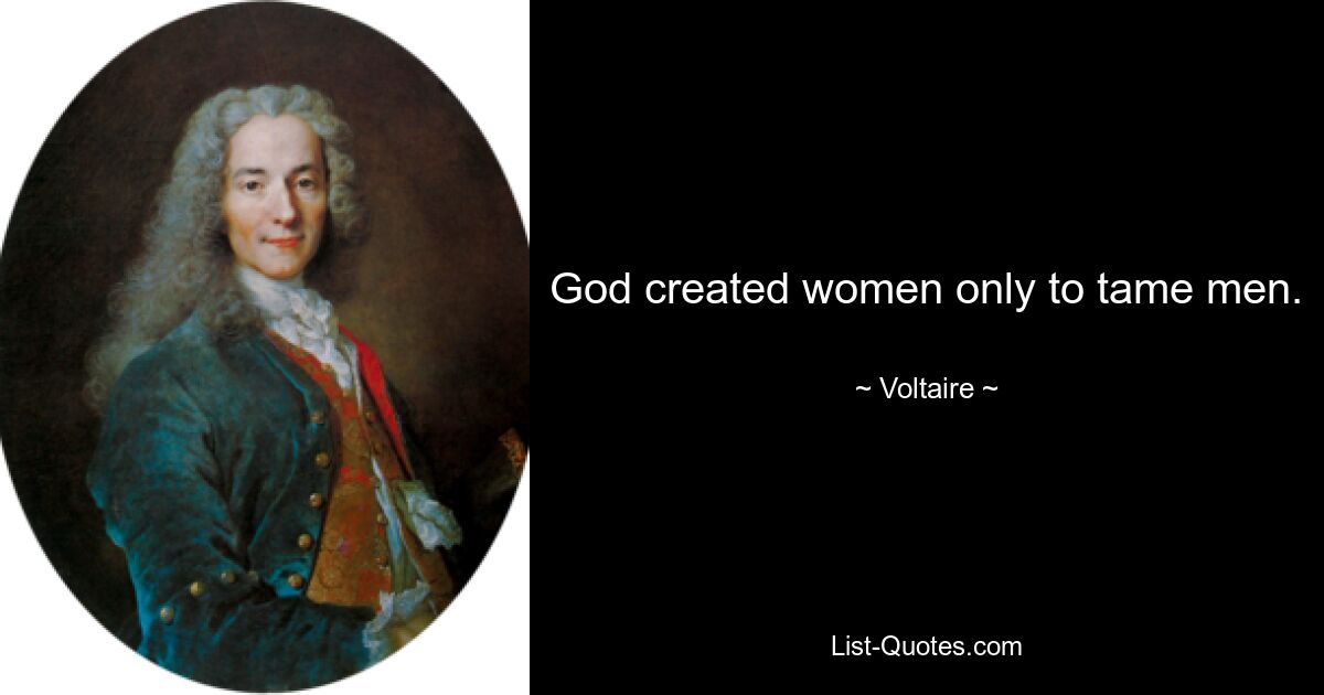 God created women only to tame men. — © Voltaire