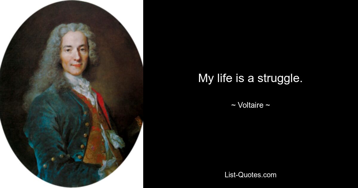 My life is a struggle. — © Voltaire