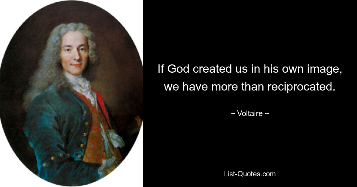 If God created us in his own image, we have more than reciprocated. — © Voltaire