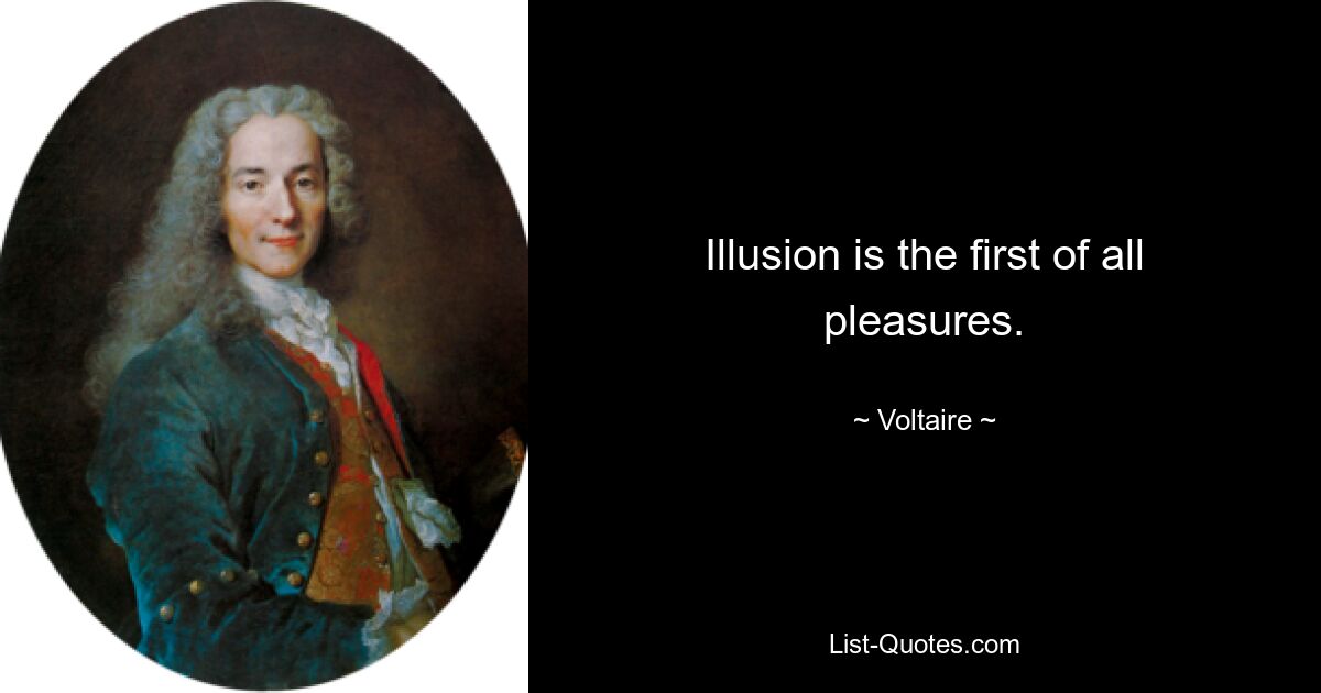 Illusion is the first of all pleasures. — © Voltaire