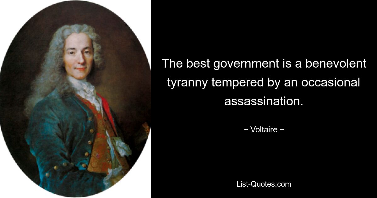 Die beste Regierung ist eine wohlwollende Tyrannei, die durch gelegentliche Morde gemildert wird. — © Voltaire