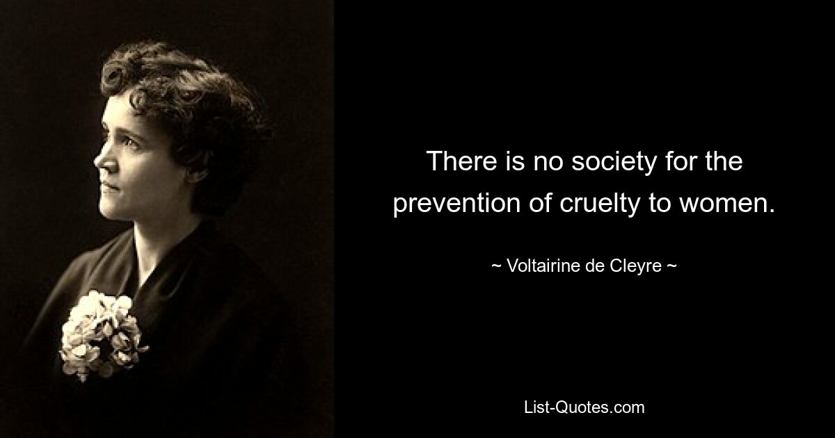 There is no society for the prevention of cruelty to women. — © Voltairine de Cleyre