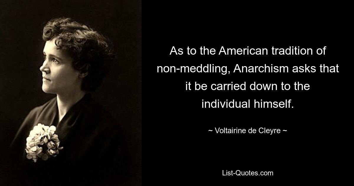 Was die amerikanische Tradition der Nichteinmischung betrifft, so verlangt der Anarchismus, dass sie auf den Einzelnen selbst übertragen wird. — © Voltairine de Cleyre 