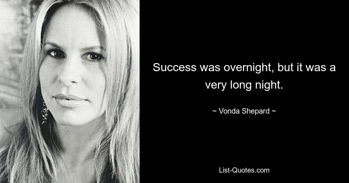 Success was overnight, but it was a very long night. — © Vonda Shepard