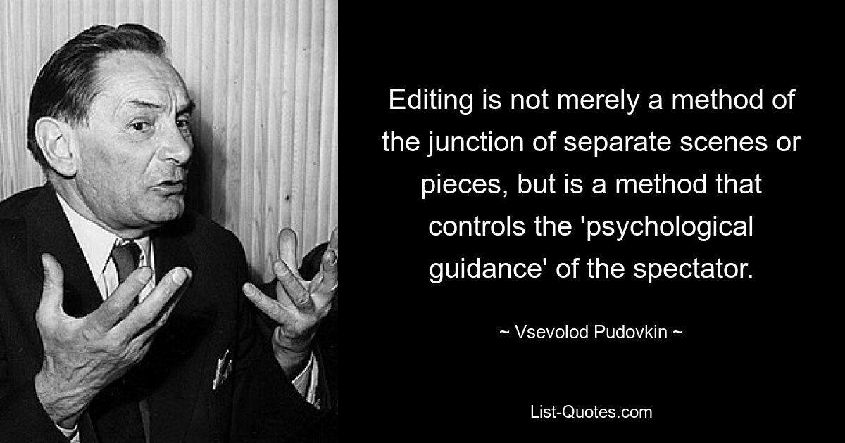 Editing is not merely a method of the junction of separate scenes or pieces, but is a method that controls the 'psychological guidance' of the spectator. — © Vsevolod Pudovkin