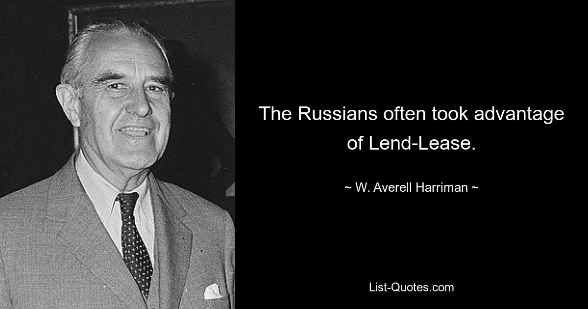 The Russians often took advantage of Lend-Lease. — © W. Averell Harriman