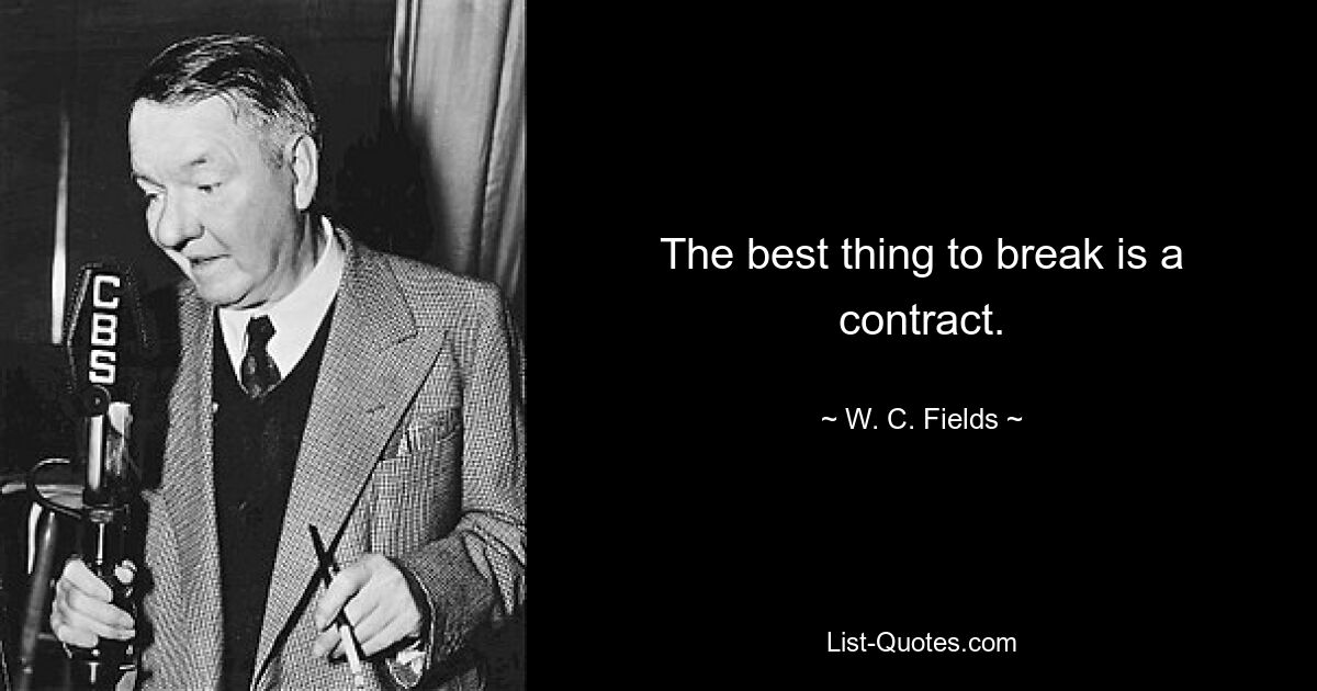 The best thing to break is a contract. — © W. C. Fields