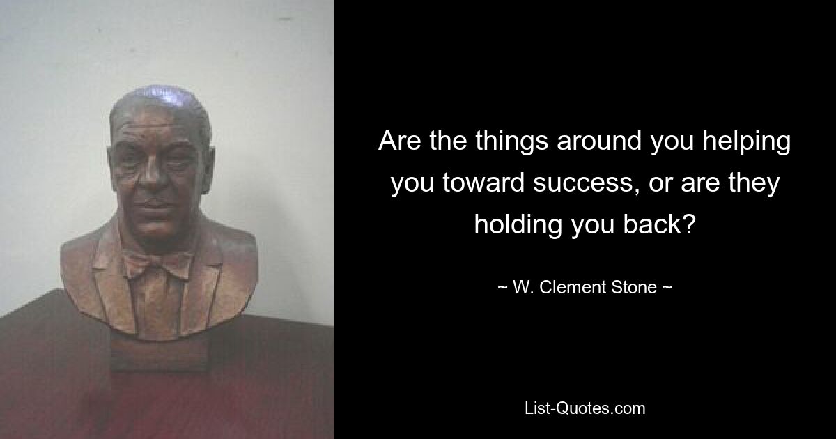 Are the things around you helping you toward success, or are they holding you back? — © W. Clement Stone