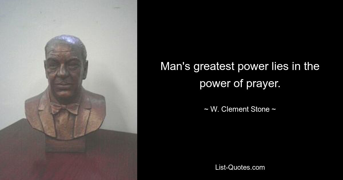 Man's greatest power lies in the power of prayer. — © W. Clement Stone