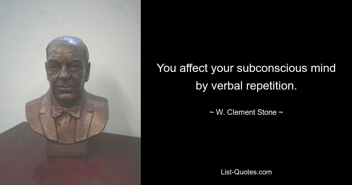 You affect your subconscious mind by verbal repetition. — © W. Clement Stone