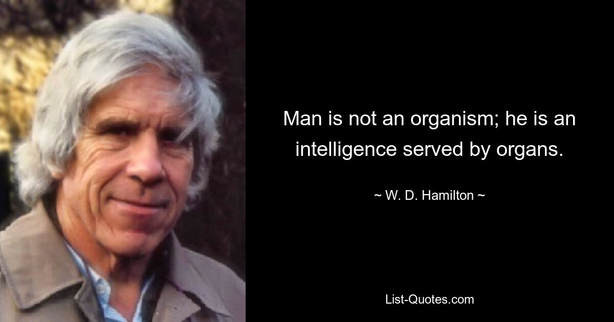 Man is not an organism; he is an intelligence served by organs. — © W. D. Hamilton