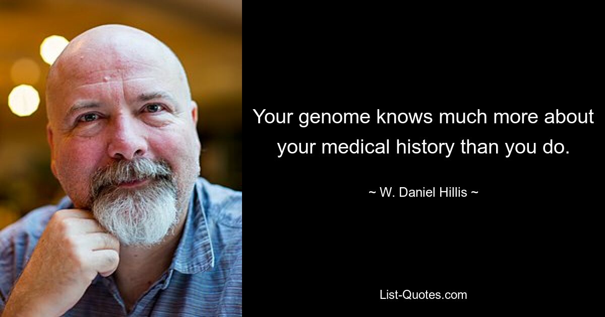 Your genome knows much more about your medical history than you do. — © W. Daniel Hillis