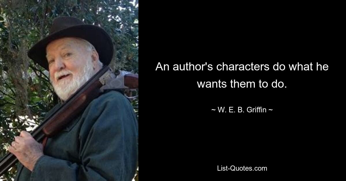 An author's characters do what he wants them to do. — © W. E. B. Griffin