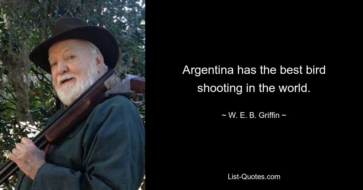 Argentina has the best bird shooting in the world. — © W. E. B. Griffin