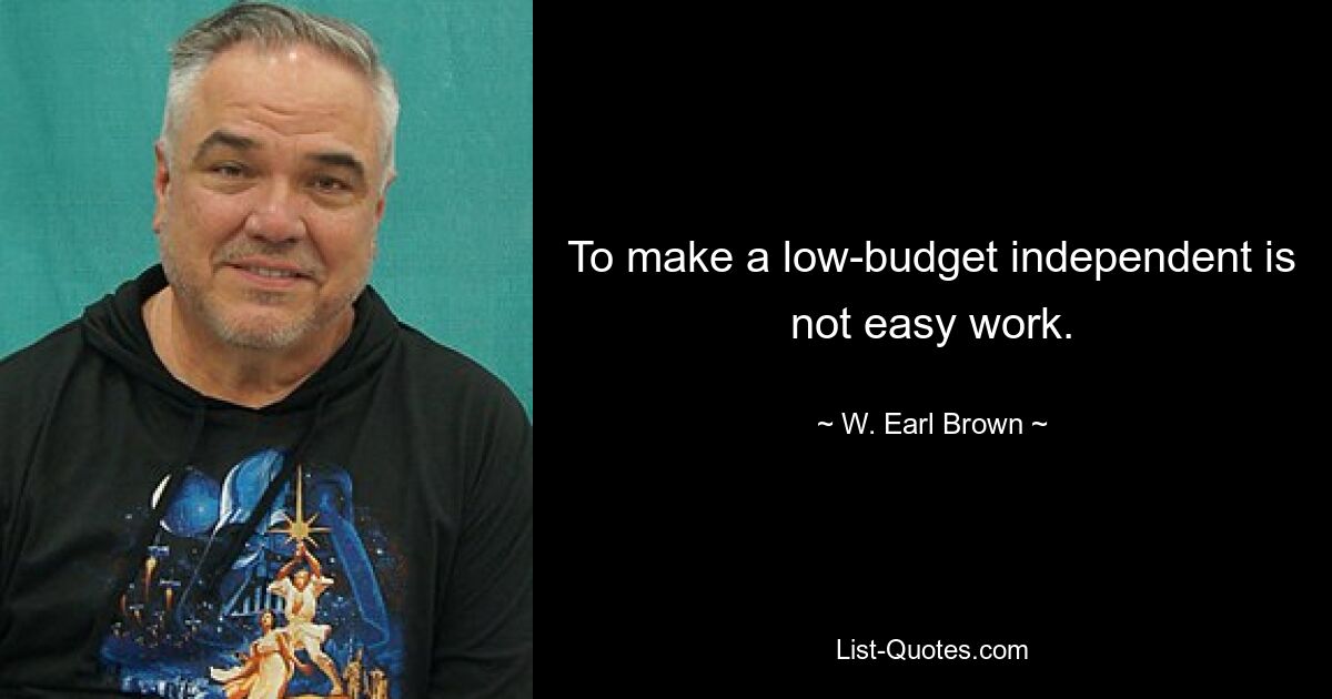 To make a low-budget independent is not easy work. — © W. Earl Brown